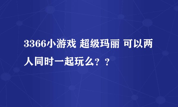 3366小游戏 超级玛丽 可以两人同时一起玩么？？