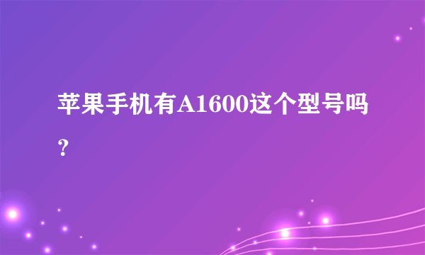 苹果手机有A1600这个型号吗？