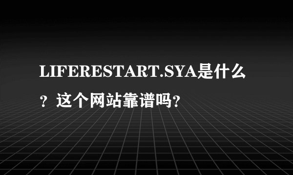 LIFERESTART.SYA是什么？这个网站靠谱吗？