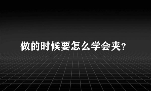 做的时候要怎么学会夹？