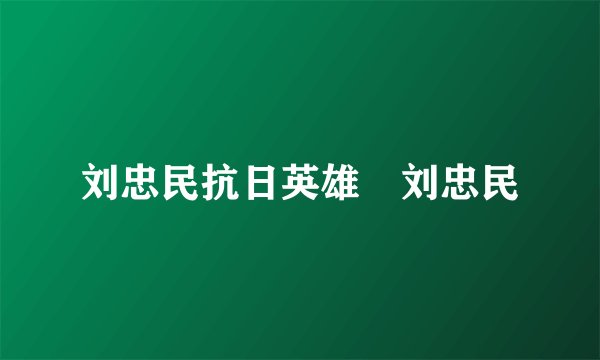 刘忠民抗日英雄　刘忠民