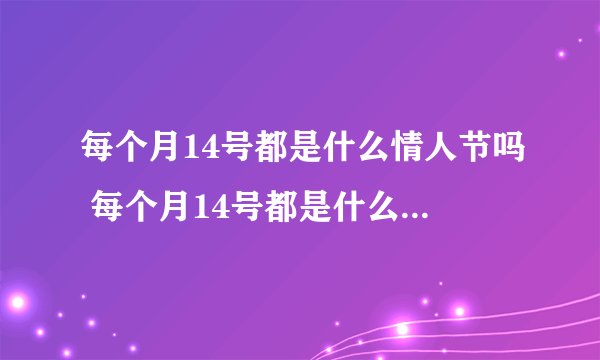 每个月14号都是什么情人节吗 每个月14号都是什么的情人节