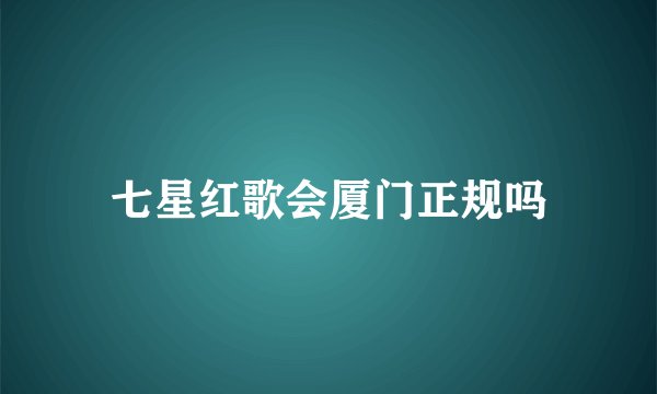 七星红歌会厦门正规吗