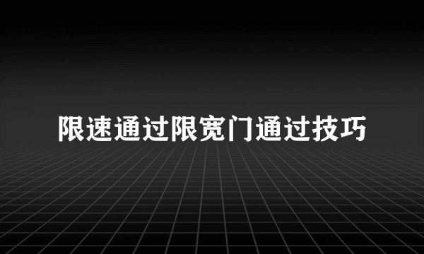 限速通过限宽门通过技巧