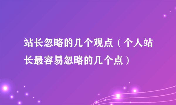 站长忽略的几个观点（个人站长最容易忽略的几个点）