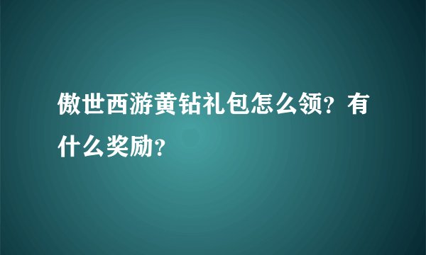 傲世西游黄钻礼包怎么领？有什么奖励？