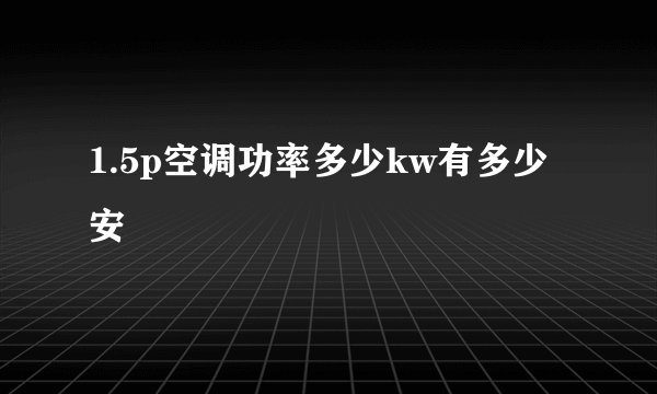 1.5p空调功率多少kw有多少安