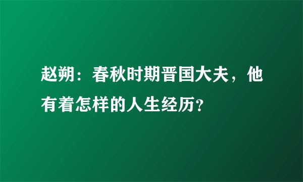 赵朔：春秋时期晋国大夫，他有着怎样的人生经历？