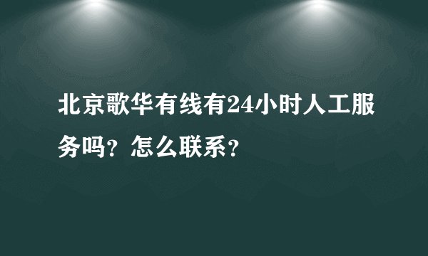 北京歌华有线有24小时人工服务吗？怎么联系？