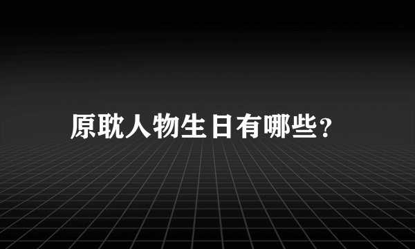 原耽人物生日有哪些？