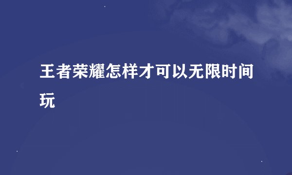 王者荣耀怎样才可以无限时间玩