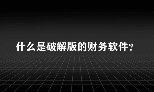 什么是破解版的财务软件？