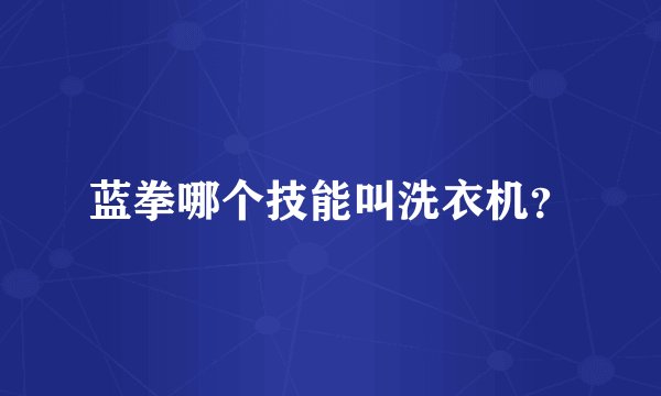 蓝拳哪个技能叫洗衣机？