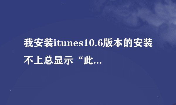 我安装itunes10.6版本的安装不上总显示“此windowsinsta