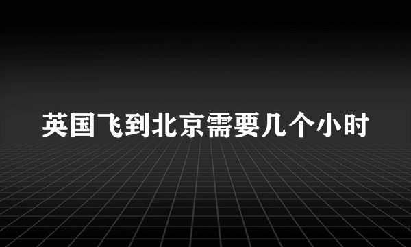 英国飞到北京需要几个小时