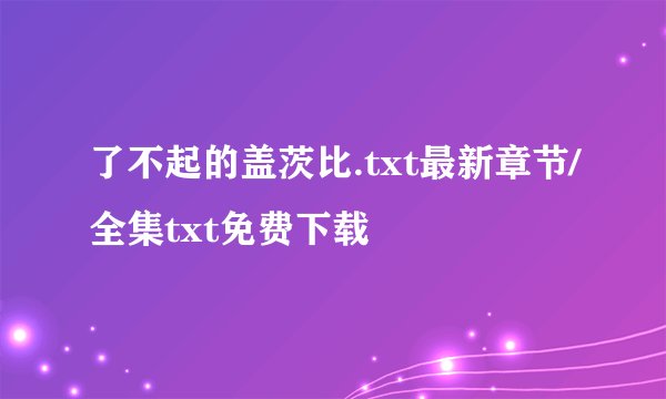 了不起的盖茨比.txt最新章节/全集txt免费下载