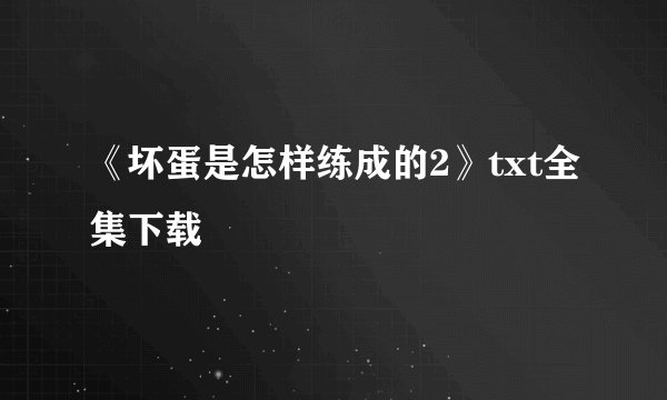 《坏蛋是怎样练成的2》txt全集下载