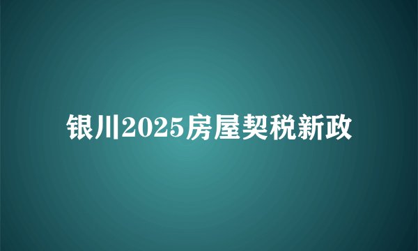 银川2025房屋契税新政