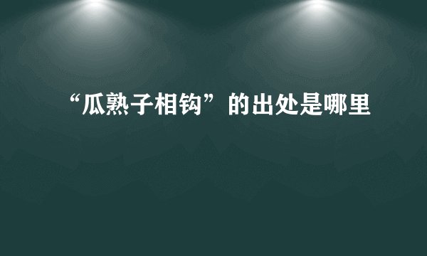 “瓜熟子相钩”的出处是哪里