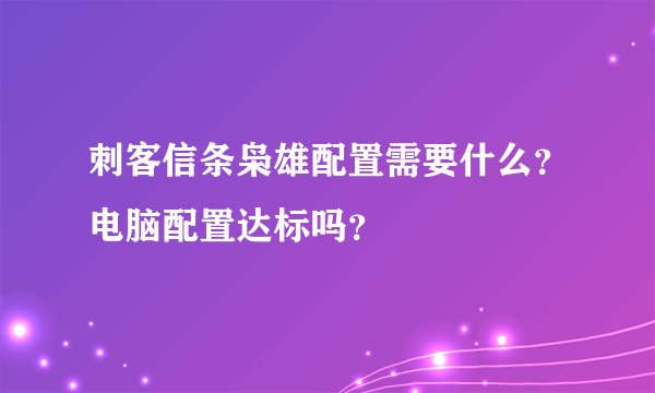 刺客信条枭雄配置需要什么？电脑配置达标吗？