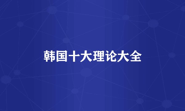 韩国十大理论大全