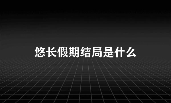 悠长假期结局是什么