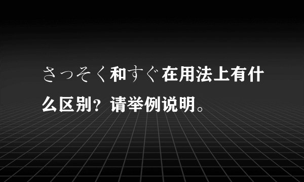 さっそく和すぐ在用法上有什么区别？请举例说明。