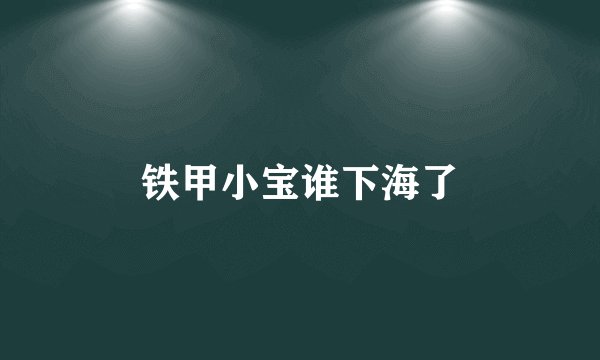 铁甲小宝谁下海了