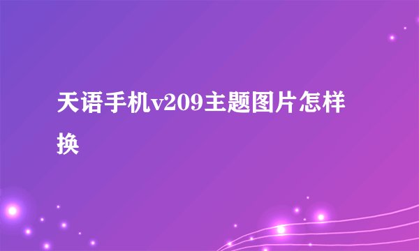 天语手机v209主题图片怎样换