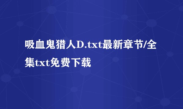 吸血鬼猎人D.txt最新章节/全集txt免费下载