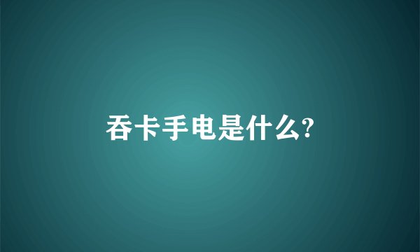 吞卡手电是什么?