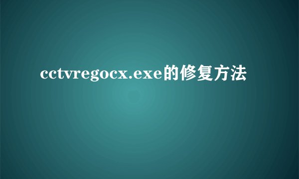 cctvregocx.exe的修复方法
