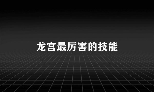 龙宫最厉害的技能