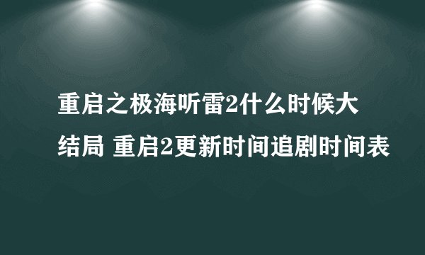 重启之极海听雷2什么时候大结局 重启2更新时间追剧时间表