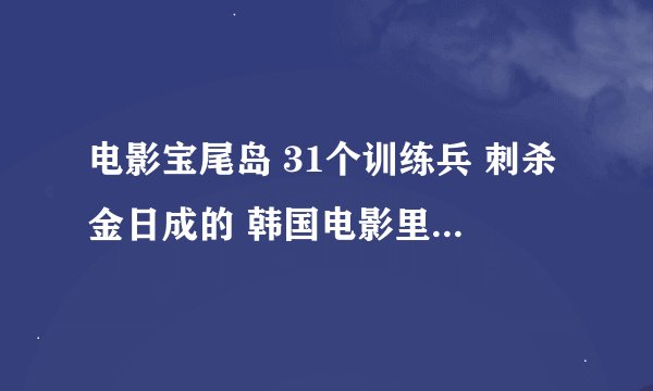 电影宝尾岛 31个训练兵 刺杀金日成的 韩国电影里 是真实取材的么