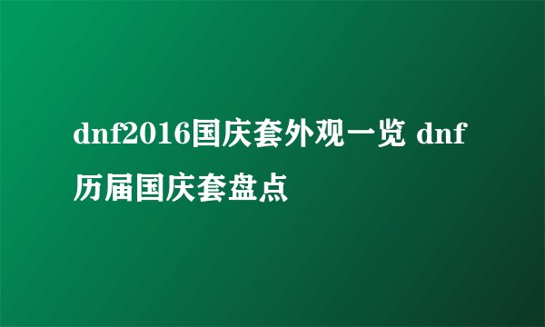 dnf2016国庆套外观一览 dnf历届国庆套盘点