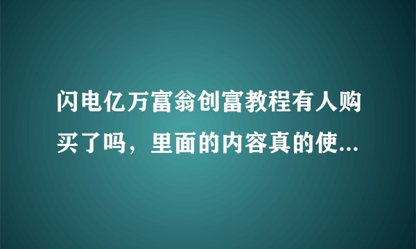 闪电亿万富翁创富教程有人购买了吗，里面的内容真的使用吗？跪求