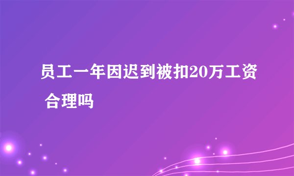 员工一年因迟到被扣20万工资 合理吗