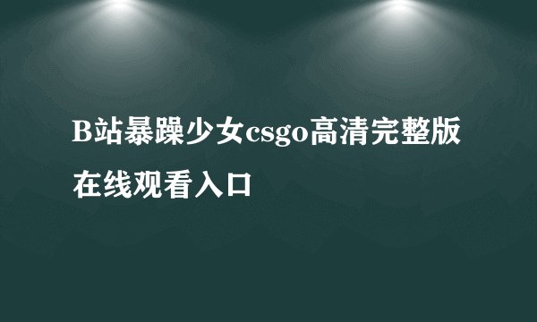 B站暴躁少女csgo高清完整版在线观看入口