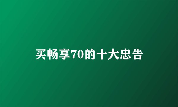 买畅享70的十大忠告