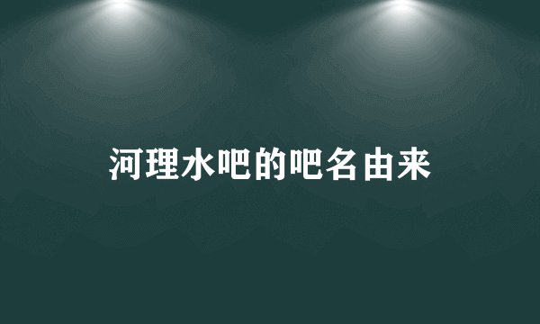 河理水吧的吧名由来