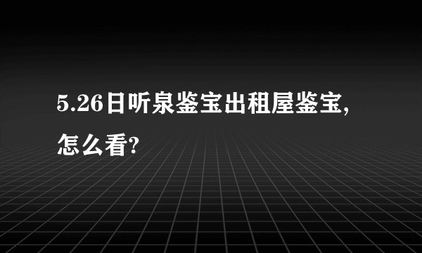 5.26日听泉鉴宝出租屋鉴宝,怎么看?