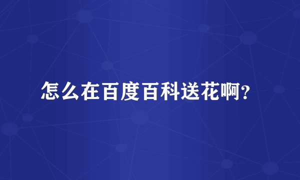 怎么在百度百科送花啊？