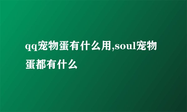 qq宠物蛋有什么用,soul宠物蛋都有什么