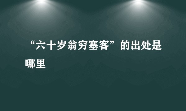 “六十岁翁穷塞客”的出处是哪里