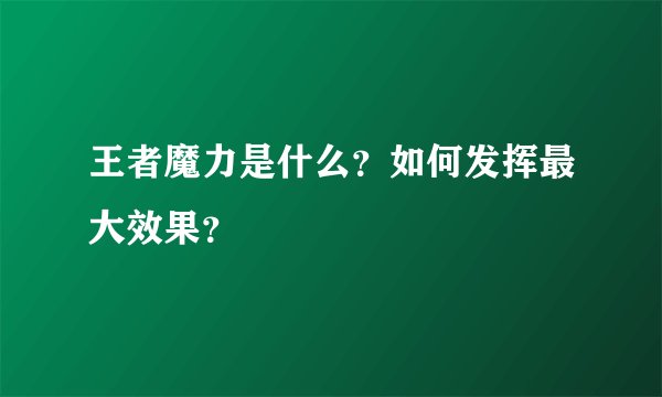 王者魔力是什么？如何发挥最大效果？