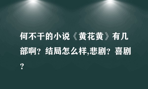 何不干的小说《黄花黄》有几部啊？结局怎么样,悲剧？喜剧？