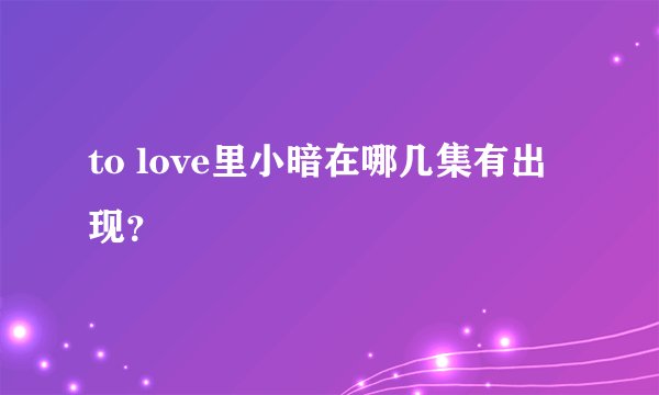 to love里小暗在哪几集有出现？