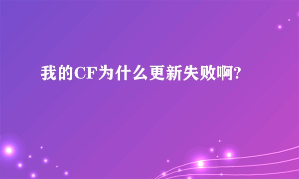 我的CF为什么更新失败啊?