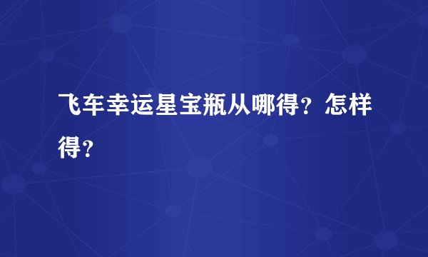 飞车幸运星宝瓶从哪得？怎样得？